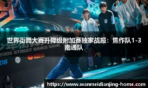 世界街舞大赛升降级附加赛独家战报：焦作队1-3南通队