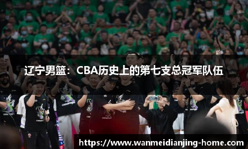 辽宁男篮：CBA历史上的第七支总冠军队伍
